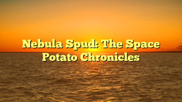 Nebula Spud: The Space Potato Chronicles