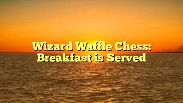 Wizard Waffle Chess: Breakfast is Served